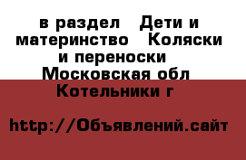  в раздел : Дети и материнство » Коляски и переноски . Московская обл.,Котельники г.